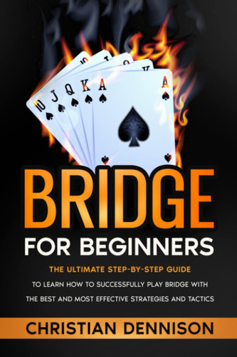 Bridge for beginners the ultimate step-by-step guide to learn how to successfully play Bridge with the best and most effective strategies and tactics