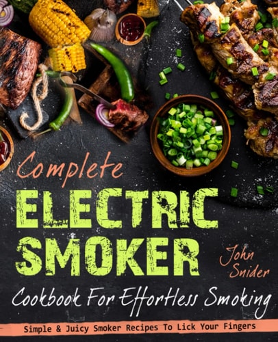 Complete Electric Smoker Cookbook: For Effortless Smoking | Simple & Juicy Smoker Recipes To Lick Your Fingers