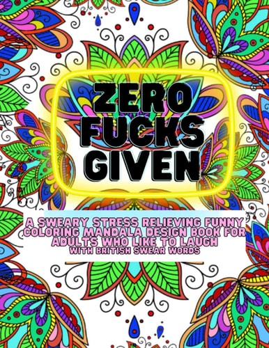 Zero Fucks Given!: A Sweary Stress Relieving Funny Coloring Mandala Design Book For Adults who like to laugh With British Swear words