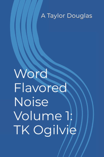 Word Flavored Noise Volume 1: T.K. Ogilvie
