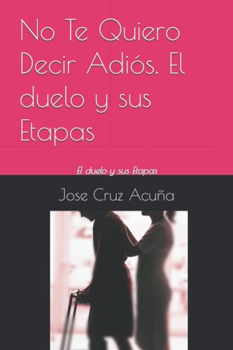 No Te Quiero Decir Adiós. El duelo y sus Etapas: El duelo y sus Etapas (Spanish Edition)