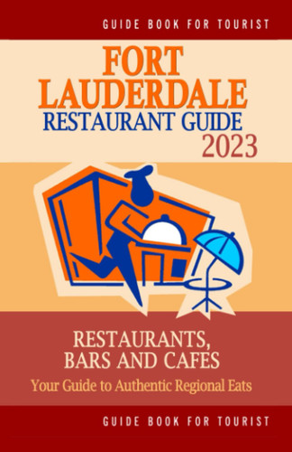 Fort Lauderdale Restaurant Guide 2023: Your Guide to Authentic Regional Eats in Fort Lauderdale, Florida (Restaurant Guide 2023)