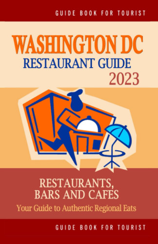 Washington DC Restaurant Guide 2023: Your Guide to Authentic Regional Eats in Washington DC (Restaurant Guide 2023)