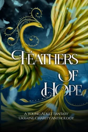 Feathers of Hope A Young Adult Fantasy Ukraine Charity Anthology