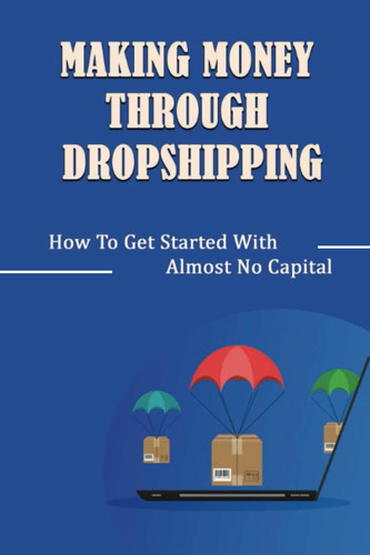 Making Money Through Dropshipping: How To Get Started With Almost No Capital