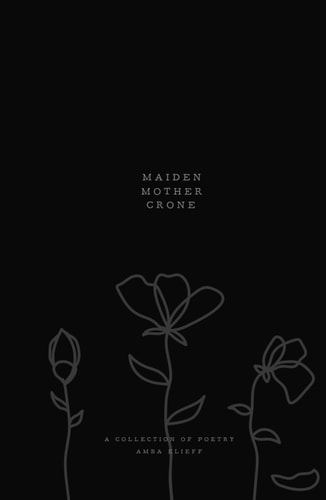 Maiden, Mother, Crone: A collection of poetry