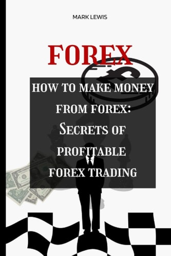 FOREX TRADING: HOW TO MAKE MONEY FROM FOREX TRADING: SECRETS OF PROFITABLE FOREX TRADING