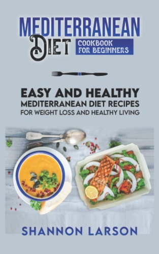 Mediterranean Diet Cookbook for Beginners: Easy and Healthy Mediterranean Diet Recipes for Weight Loss and Healthy Living