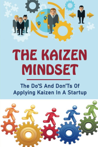 The Kaizen Mindset: The Do’S And Don’Ts Of Applying Kaizen In A Startup