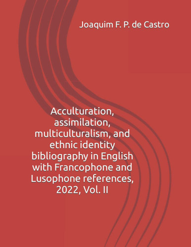 Acculturation, assimilation, multiculturalism, and ethnic identity bibliography in English with Francophone and Lusophone references, 2022, Vol. II