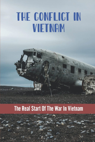 The Conflict In Vietnam: The Real Start Of The War In Vietnam