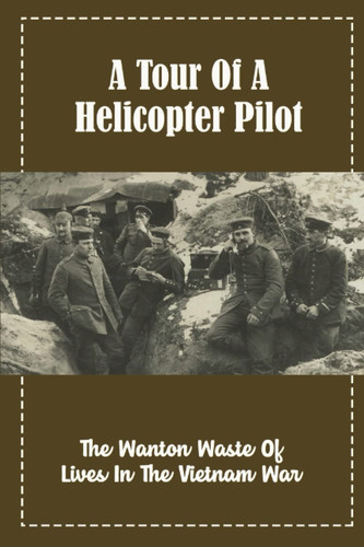 A Tour Of A Helicopter Pilot: The Wanton Waste Of Lives In The Vietnam War