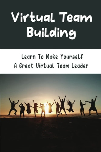 Virtual Team Building: Learn To Make Yourself A Great Virtual Team Leader