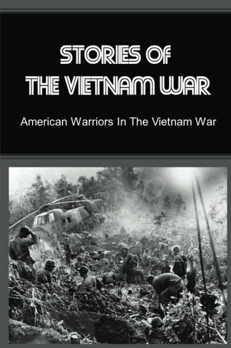 Stories Of The Vietnam War: American Warriors In The Vietnam War