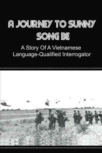 A Journey To Sunny Song Be: A Story Of A Vietnamese Language-Qualified Interrogator