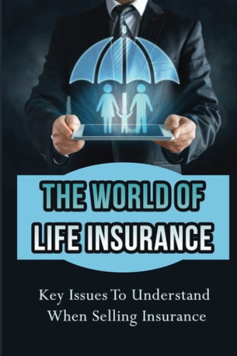 The World Of Life Insurance: Key Issues To Understand When Selling Insurance