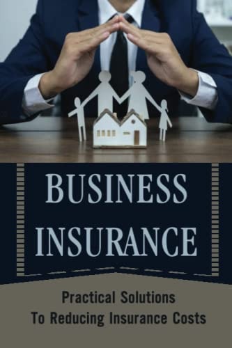 Business Insurance: Practical Solutions To Reducing Insurance Costs