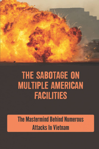 The Sabotage On Multiple American Facilities: The Mastermind Behind Numerous Attacks In Vietnam