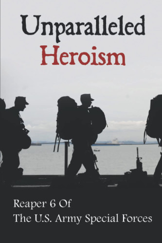 Unparalleled Heroism: Reaper 6 Of The U.S. Army Special Forces