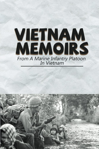 Vietnam Memoirs: From A Marine Infantry Platoon In Vietnam