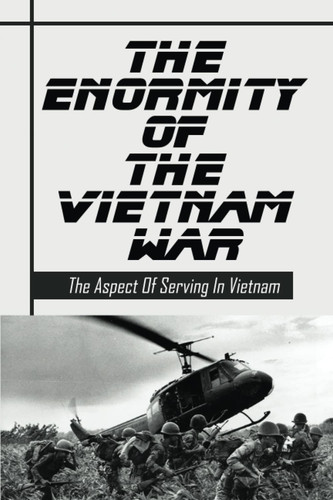 The Enormity Of The Vietnam War: The Aspect Of Serving In Vietnam