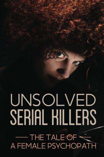 Unsolved Serial Killers: The Tale Of A Female Psychopath