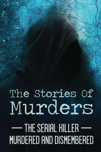 The Stories Of Murders: The Serial Killer Murdered And Dismembered