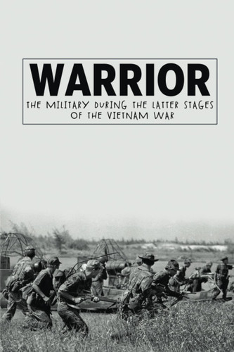 Warrior: The Military During The Latter Stages Of The Vietnam War