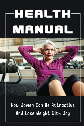 Health Manual: How Women Can Be Attractive And Lose Weight With Joy