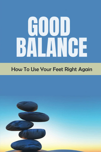 Good Balance: How To Use Your Feet Right Again