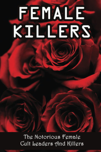Female Killers: The Notorious Female Cult Leaders And Killers