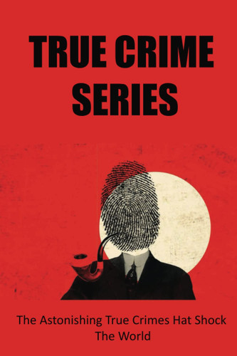 True Crime Series: The Astonishing True Crimes Hat Shock The World