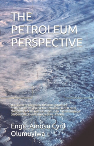 THE PETROLEUM PERSPECTIVE: MECHANISM OF CORROSION IN PRODUCTION WELLS, ,TEMPERATURE WELLS CEMENTATION USING CALCIUM OXIDE, CONSEQUENCE OF OIL AND ... OF OGONILAND, RIVERS STATE, NIGERIA.: REVIEW,