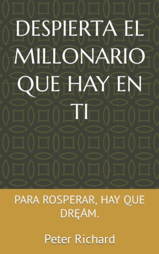 DESPIERTA EL MILLONARIO QUE HAY EN TI: PARA ROSPERAR, HAY QUE DRĘА́M. (Spanish Edition)