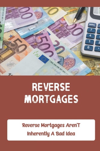 Reverse Mortgages: Reverse Mortgages Aren'T Inherently A Bad Idea