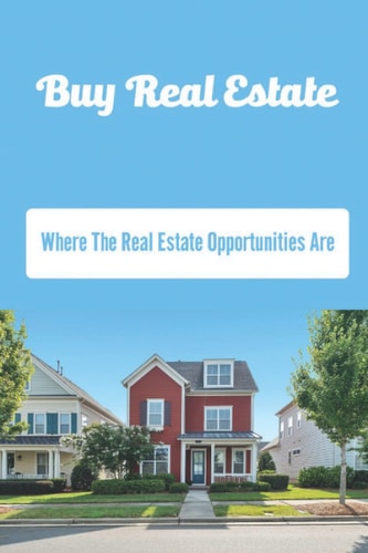 Buy Real Estate: Where The Real Estate Opportunities Are