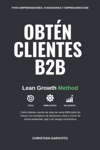 Obtén Clientes B2B: Cómo obtener cientos de citas de venta B2B todos los meses con tomadores de decisiones clave con LinkedIn y métodos de marketing B2B - Lean Growth Method (Spanish Edition)