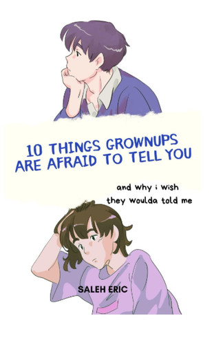 10 Things Grownups are Afraid to Tell You: and why i wish they woulda told me