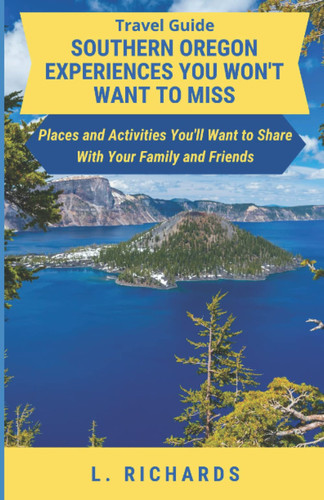 Travel Guide: Southern Oregon Experiences You Won't Want to Miss: Places and Activities You'll Want to Share With Your Family and Friends