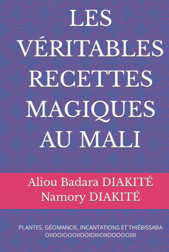 LES VÉRITABLES RECETTES MAGIQUES AU MALI: PLANTES, GÉOMANCIE, INCANTATIONS ET THIÈBISSABA (French Edition)