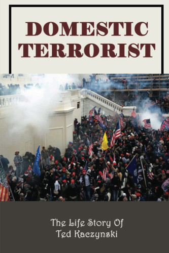Domestic Terrorist: The Life Story Of Ted Kaczynski