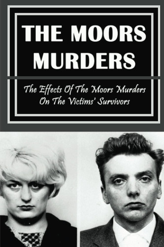 The Moors Murders: The Effects Of The Moors Murders On The Victims' Survivors