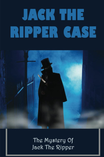 Jack The Ripper Case: The Mystery Of Jack The Ripper