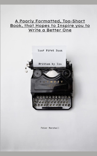A Poorly Formatted, Too-short book, that Hopes to Inspire you to Write a Better One