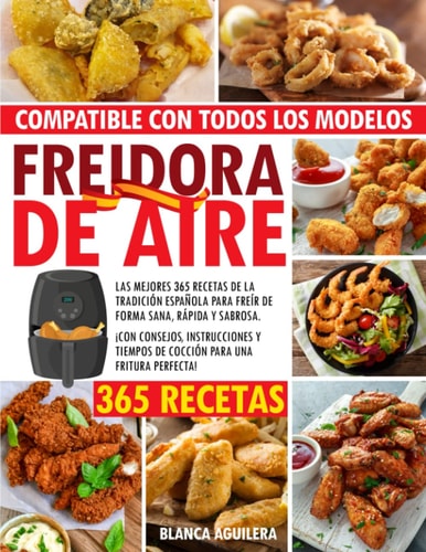 FREIDORA DE AIRE: Las Mejores 365 Recetas de la tradición Española para freír de forma sana, rápida y sabrosa. ¡con consejos, instrucciones y tiempos ... para una fritura perfecta! (Spanish Edition)