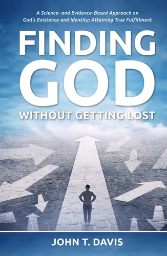 Finding God without Getting Lost: A Science- and Evidence-Based Approach to God's Existence and Identity; Attaining True Fulfillment