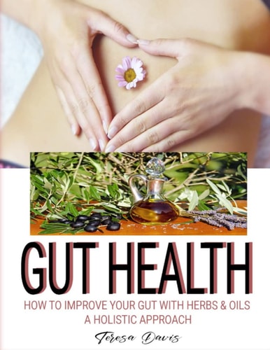 Gut Health: How To Improve Your Gut Health With Herbs and Oils, Holistic Organic Therapies, Herbal Remedies