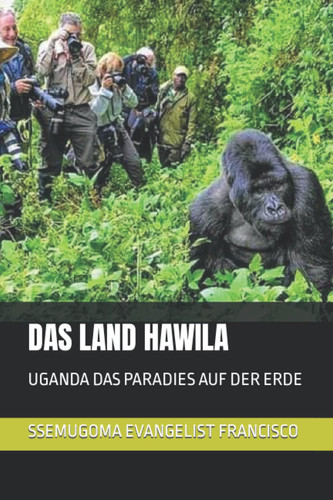 DAS LAND HAWILA: UGANDA DAS PARADIES AUF DER ERDE (German Edition)