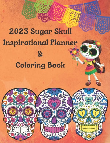 2023 Inspirational Sugar Skull Planner & Coloring Book: Organizational Tool for those who suffer from ADHD, Anxiety, or just Boredom