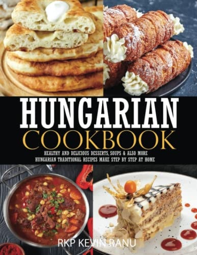 Hungarian Cookbook: Healthy and Delicious Dessert, Soups & Also More Hungarian Traditional Recipes Make Step by Step at Home